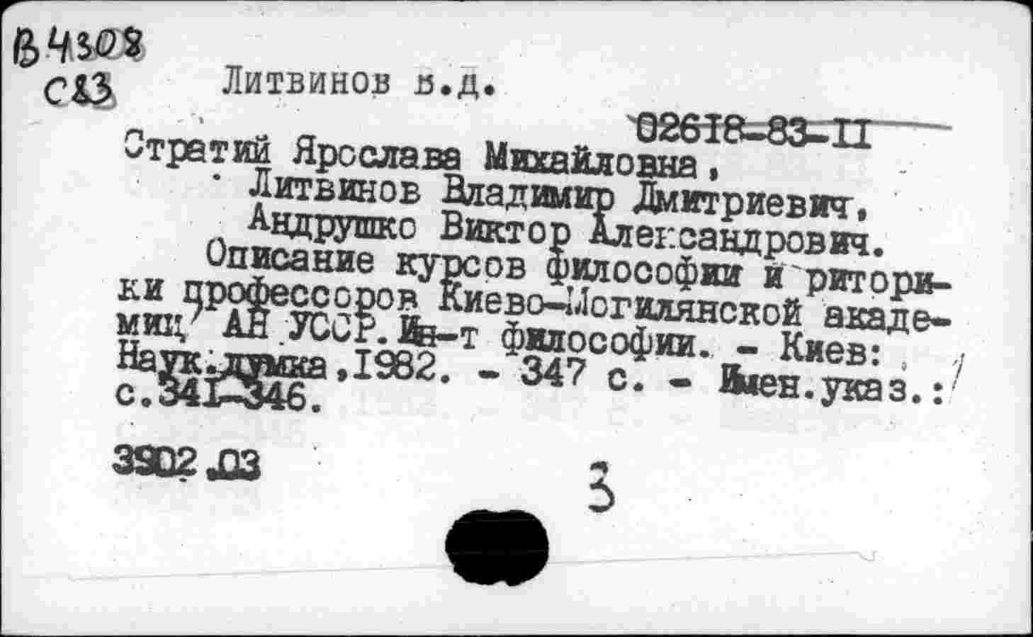 ﻿Литвинов в.д.
'02618-83-11----
Стратий Ярослава Михайловна .
* Литвинов Владимир Дмитриевич, Андрушко Виктор Александрович.
Описание курсов философии и риторики профессоров Киево-»Логилянской академии/ АН .УССР. &-т философии. - Киев: . ; На^к;д^миа»1982. - 347 с. - Вген.указ.:
3902423	2